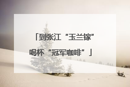 到张江“玉兰镓”喝杯“冠军咖啡”