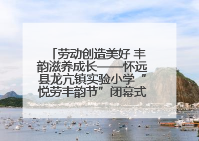 劳动创造美好 丰韵滋养成长——怀远县龙亢镇实验小学“悦劳丰韵节”闭幕式圆满举行