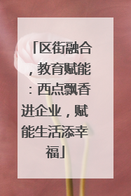 区街融合，教育赋能：西点飘香进企业，赋能生活添幸福