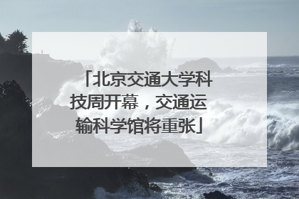 北京交通大学科技周开幕，交通运输科学馆将重张