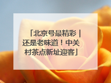 北京号最精彩｜还是老味道！中关村茶点新址迎客