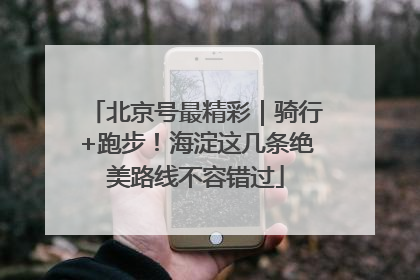 北京号最精彩｜骑行+跑步！海淀这几条绝美路线不容错过
