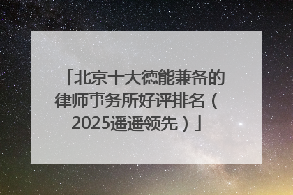 北京十大德能兼备的律师事务所好评排名（2025遥遥领先）