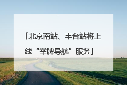 北京南站、丰台站将上线“举牌导航”服务