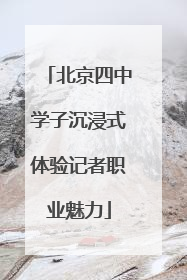 北京四中学子沉浸式体验记者职业魅力