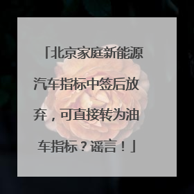 北京家庭新能源汽车指标中签后放弃，可直接转为油车指标？谣言！