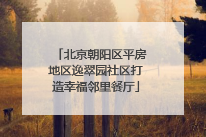 北京朝阳区平房地区逸翠园社区打造幸福邻里餐厅