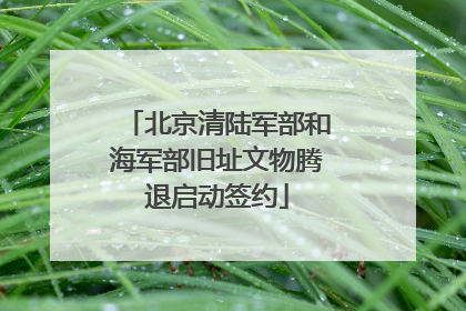 北京清陆军部和海军部旧址文物腾退启动签约