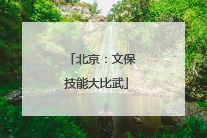 北京：文保技能大比武