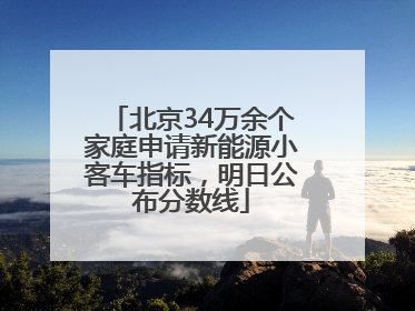 北京34万余个家庭申请新能源小客车指标，明日公布分数线