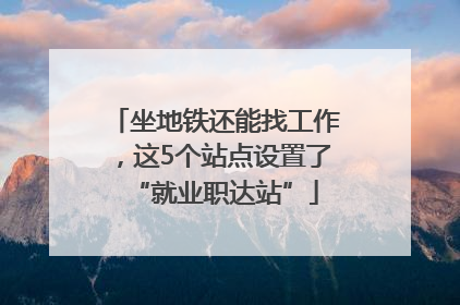 坐地铁还能找工作，这5个站点设置了“就业职达站”