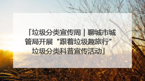 垃圾分类宣传周｜聊城市城管局开展“跟着垃圾趣旅行”垃圾分类科普宣传活动