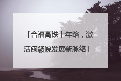合福高铁十年路，激活闽赣皖发展新脉络