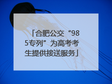 合肥公交“985专列”为高考考生提供接送服务