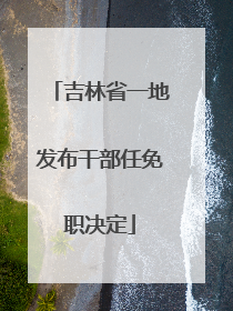 吉林省一地发布干部任免职决定