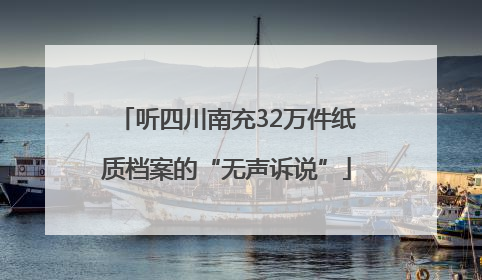听四川南充32万件纸质档案的“无声诉说”