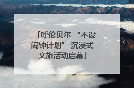 呼伦贝尔 “不设闹钟计划” 沉浸式文旅活动启幕