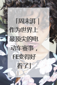 周末湃｜作为世界上最顶尖的电动车赛事，FE变得好看了