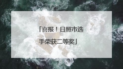 喜报！日照市选手荣获二等奖