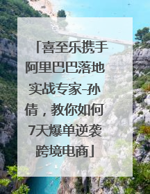喜至乐携手阿里巴巴落地实战专家-孙倩，教你如何7天爆单逆袭跨境电商