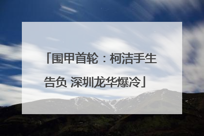 围甲首轮：柯洁手生告负 深圳龙华爆冷