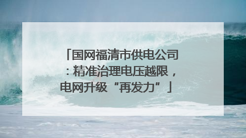 国网福清市供电公司：精准治理电压越限，电网升级“再发力”