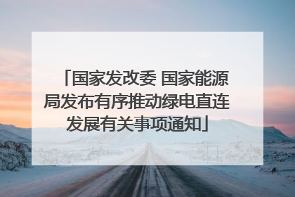 国家发改委 国家能源局发布有序推动绿电直连发展有关事项通知