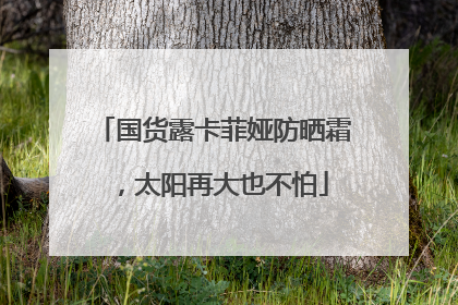国货露卡菲娅防晒霜，太阳再大也不怕