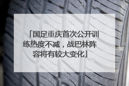 国足重庆首次公开训练热度不减，战巴林阵容将有较大变化