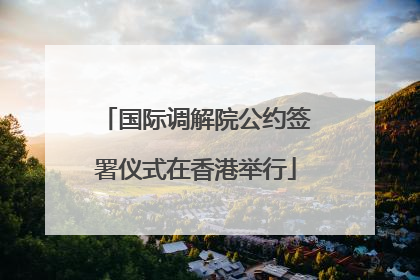 国际调解院公约签署仪式在香港举行