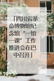 四川省革命博物馆纪念馆“一馆一课”工作推进会在巴中召开
