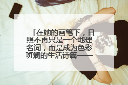 在她的画笔下，日照不再只是一个地理名词，而是成为色彩斑斓的生活诗篇——一位“90后”女孩对日照的深情告白