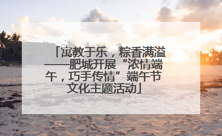 寓教于乐，粽香满溢——肥城开展“浓情端午，巧手传情”端午节文化主题活动
