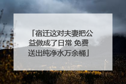 宿迁这对夫妻把公益做成了日常 免费送出纯净水万余桶