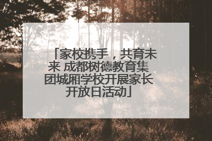 家校携手，共育未来 成都树德教育集团城厢学校开展家长开放日活动
