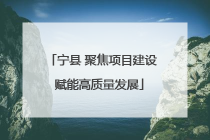 宁县 聚焦项目建设 赋能高质量发展