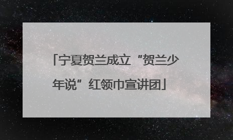 宁夏贺兰成立“贺兰少年说”红领巾宣讲团