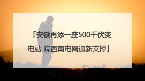 安徽再添一座500千伏变电站 皖西南电网迎新支撑