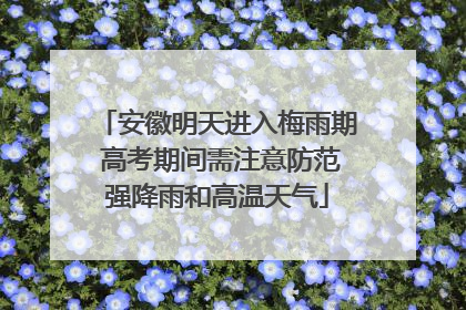安徽明天进入梅雨期 高考期间需注意防范强降雨和高温天气