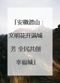 安徽潜山：文明花开满城芳 全民共创幸福城