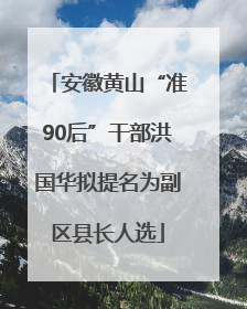 安徽黄山“准90后”干部洪国华拟提名为副区县长人选