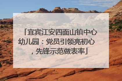 宜宾江安四面山镇中心幼儿园：党员引领亮初心，先锋示范做表率