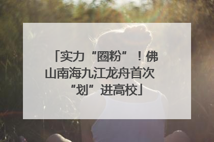 实力“圈粉”！佛山南海九江龙舟首次“划”进高校