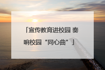 宣传教育进校园 奏响校园“同心曲”