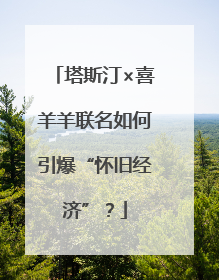 塔斯汀×喜羊羊联名如何引爆“怀旧经济”？