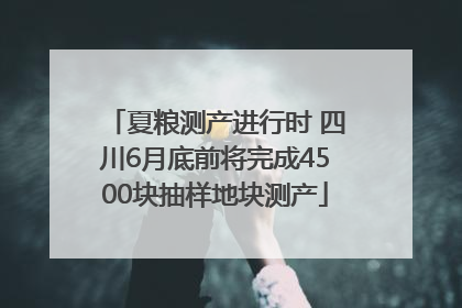 夏粮测产进行时 四川6月底前将完成4500块抽样地块测产