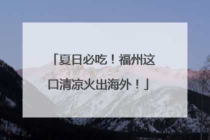 夏日必吃！福州这口清凉火出海外！