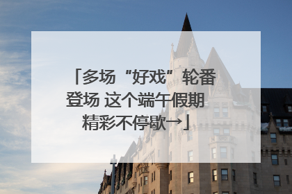 多场“好戏”轮番登场 这个端午假期精彩不停歇→