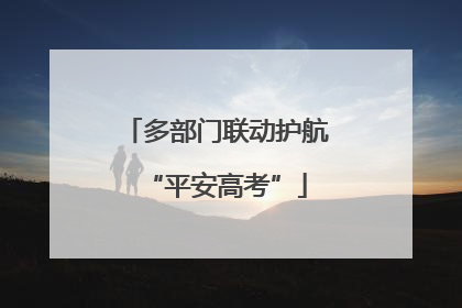 多部门联动护航“平安高考”