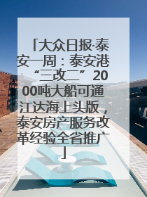 大众日报·泰安一周：泰安港“三改二”2000吨大船可通江达海上头版，泰安房产服务改革经验全省推广